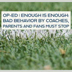 Enough is Enough: Bad Behavior by Coaches, Parents & Fans Must Stop